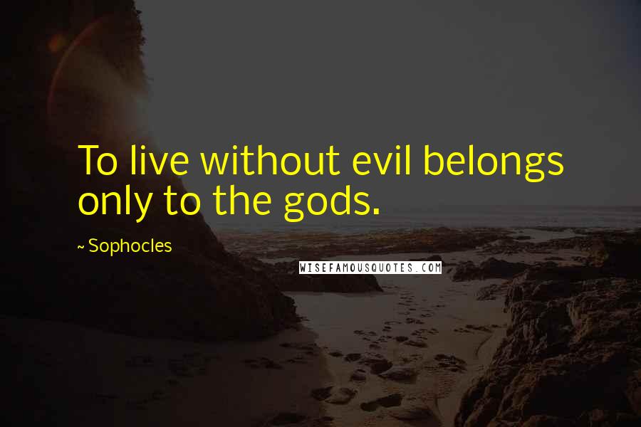Sophocles quotes: To live without evil belongs only to the gods.