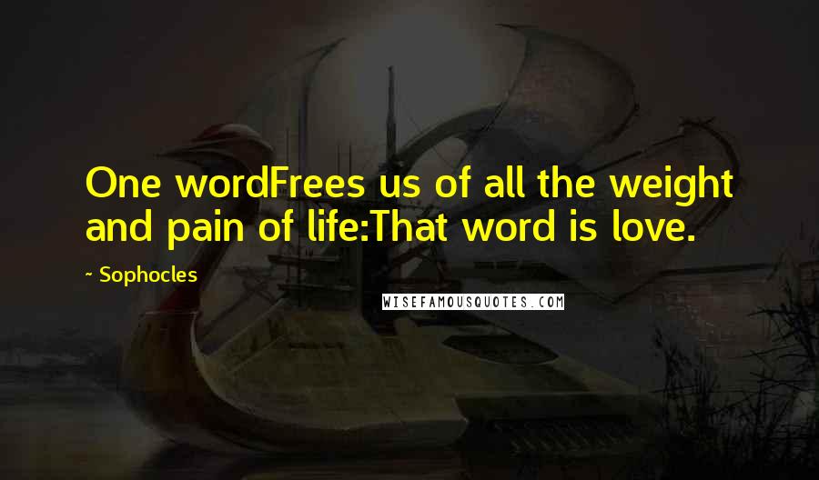 Sophocles quotes: One wordFrees us of all the weight and pain of life:That word is love.
