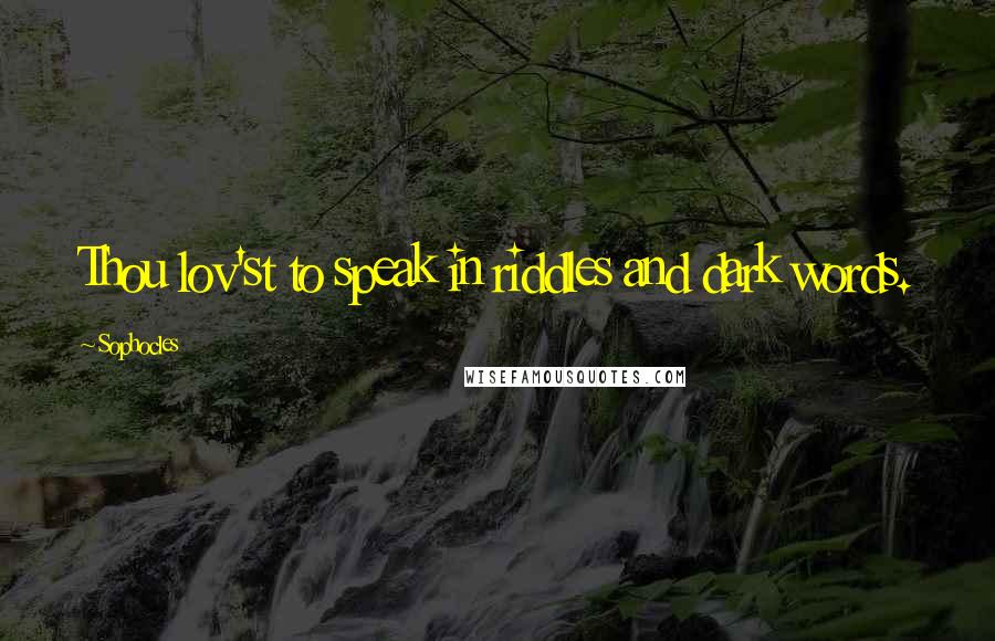 Sophocles quotes: Thou lov'st to speak in riddles and dark words.
