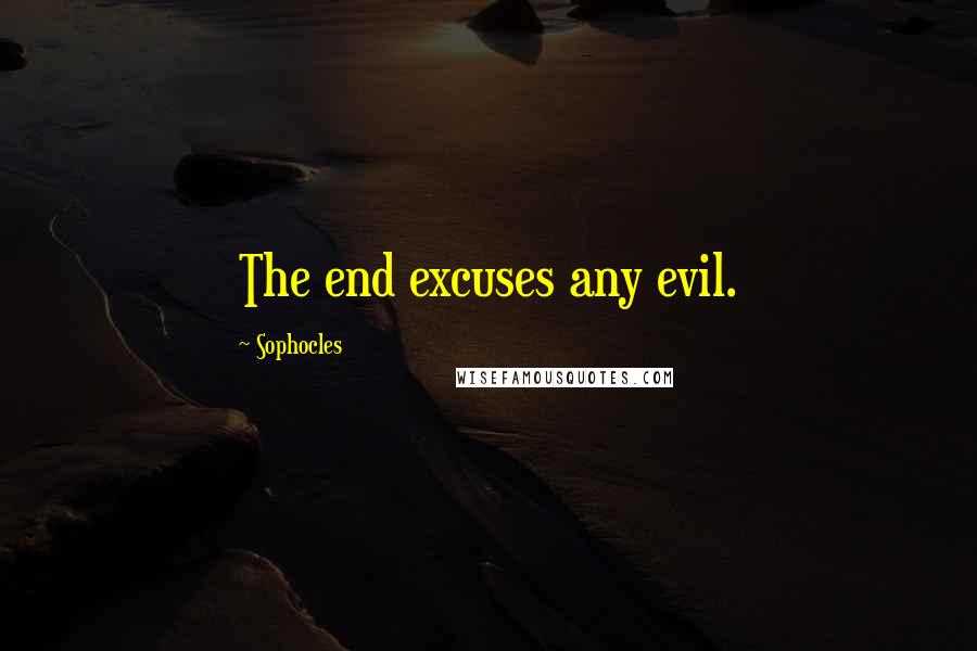 Sophocles quotes: The end excuses any evil.
