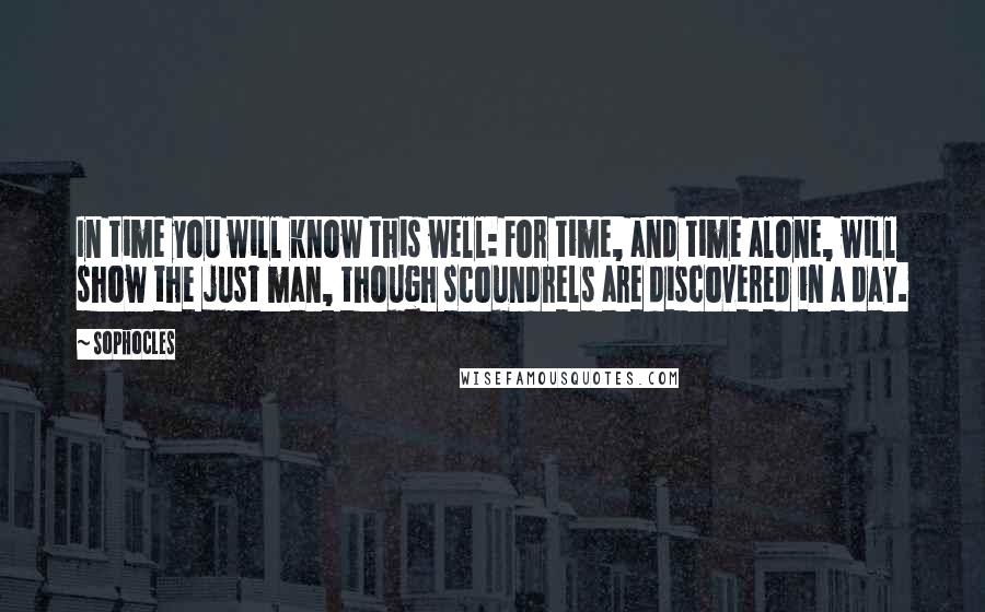 Sophocles quotes: In time you will know this well: For time, and time alone, will show the just man, though scoundrels are discovered in a day.