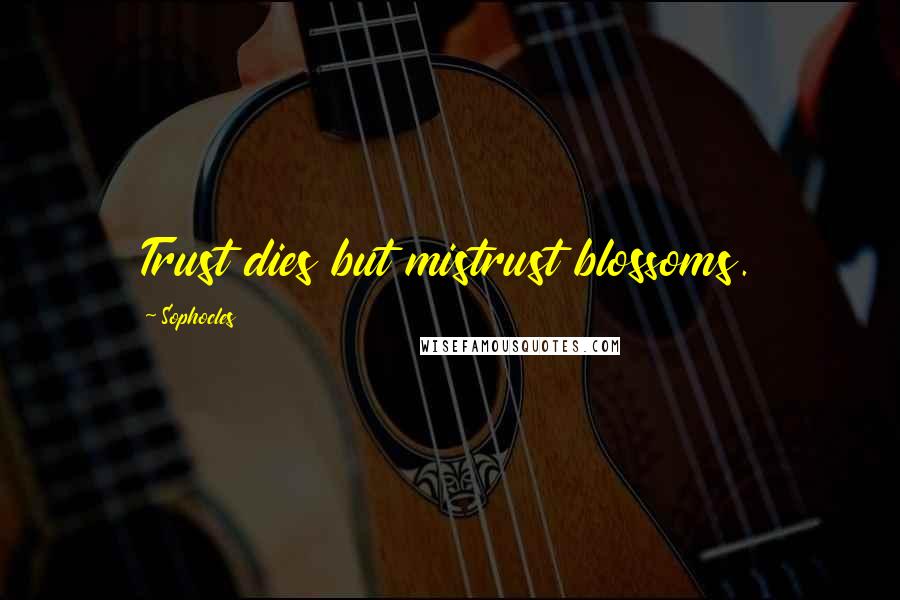 Sophocles quotes: Trust dies but mistrust blossoms.