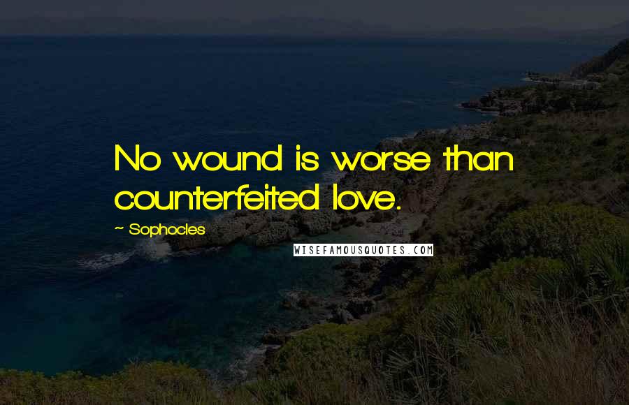 Sophocles quotes: No wound is worse than counterfeited love.