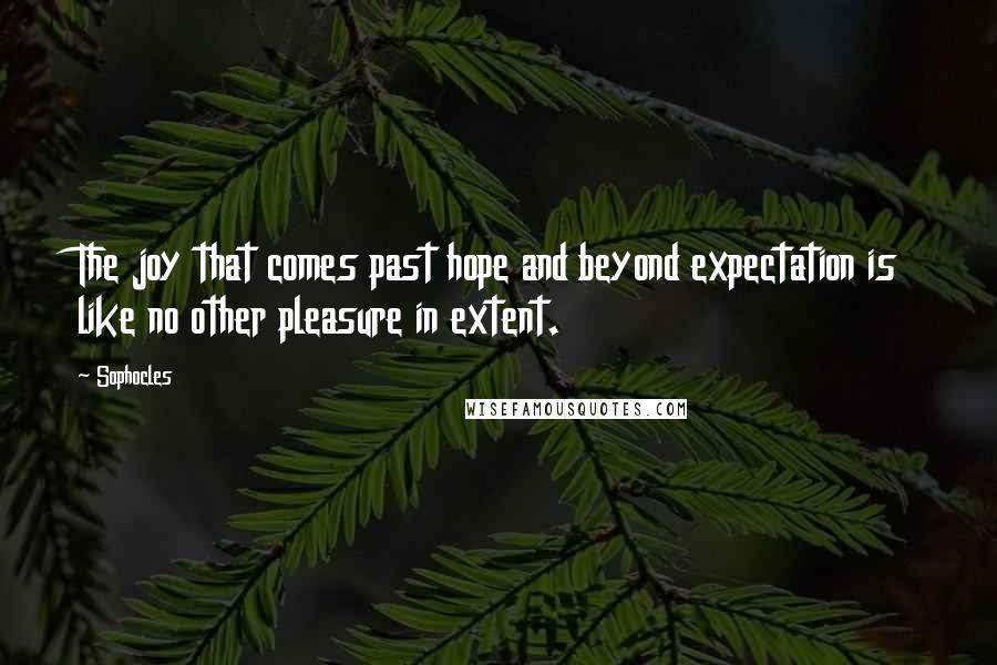 Sophocles quotes: The joy that comes past hope and beyond expectation is like no other pleasure in extent.