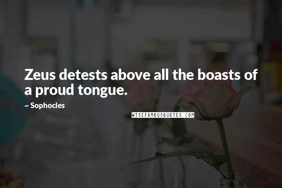 Sophocles quotes: Zeus detests above all the boasts of a proud tongue.