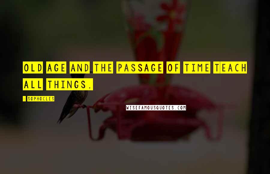 Sophocles quotes: Old age and the passage of time teach all things.