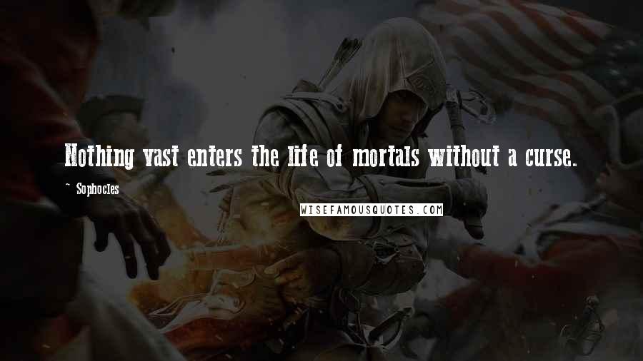 Sophocles quotes: Nothing vast enters the life of mortals without a curse.