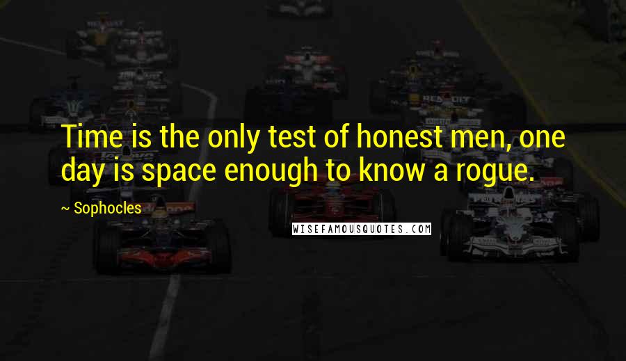 Sophocles quotes: Time is the only test of honest men, one day is space enough to know a rogue.
