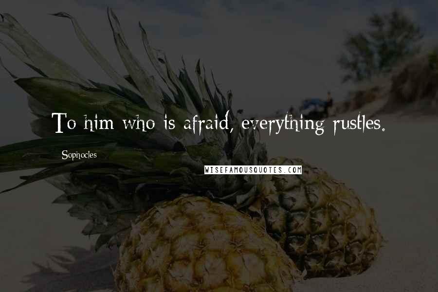 Sophocles quotes: To him who is afraid, everything rustles.