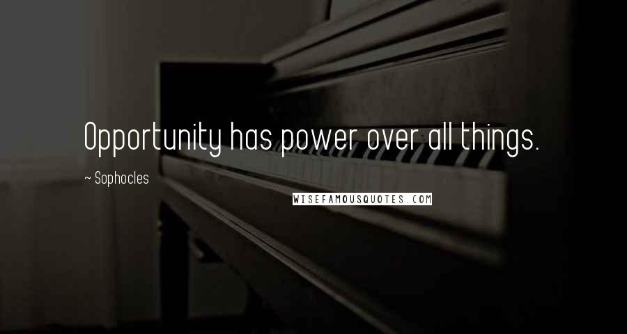 Sophocles quotes: Opportunity has power over all things.