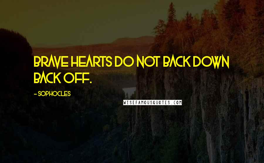 Sophocles quotes: Brave hearts do not back down back off.