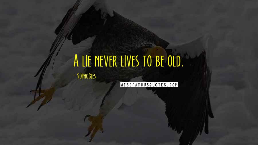 Sophocles quotes: A lie never lives to be old.