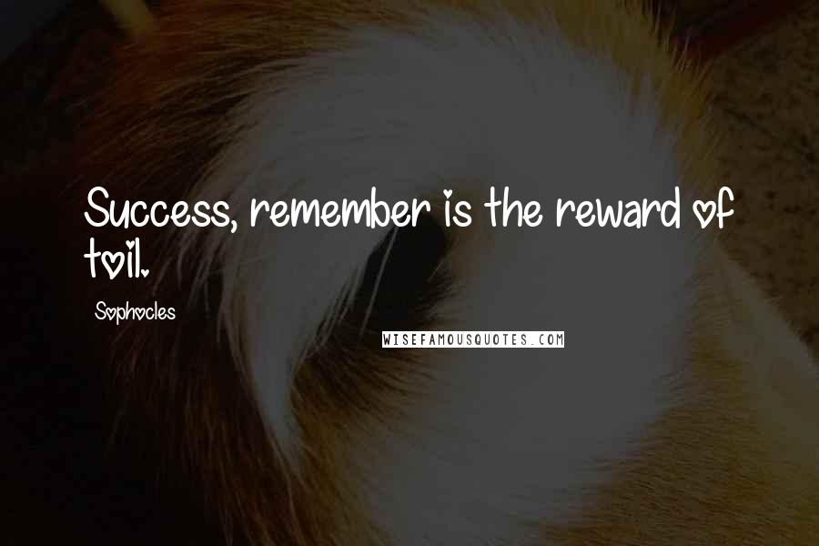 Sophocles quotes: Success, remember is the reward of toil.