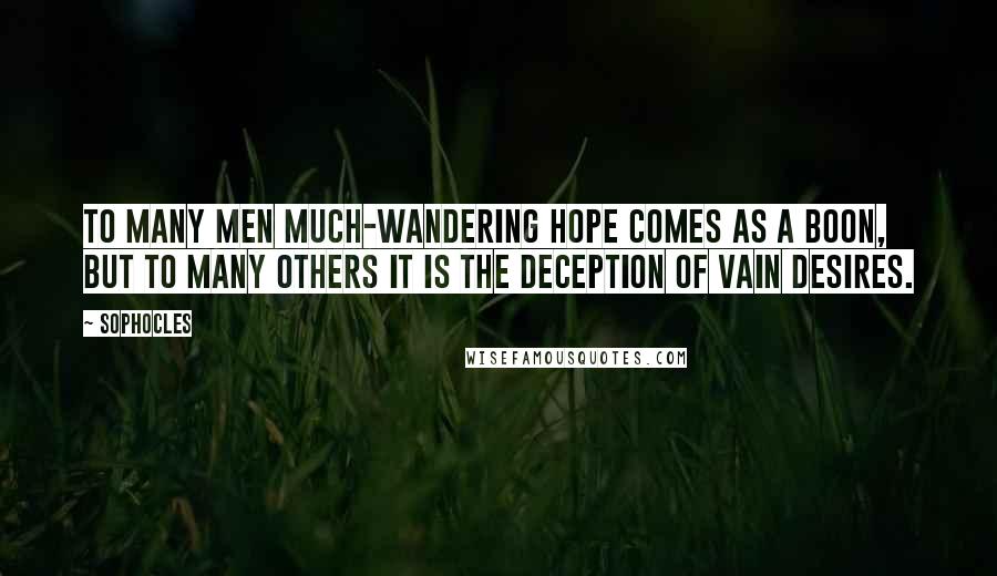 Sophocles quotes: To many men much-wandering hope comes as a boon, but to many others it is the deception of vain desires.