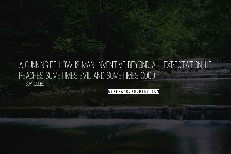 Sophocles quotes: A cunning fellow is man, inventive beyond all expectation, he reaches sometimes evil and sometimes good