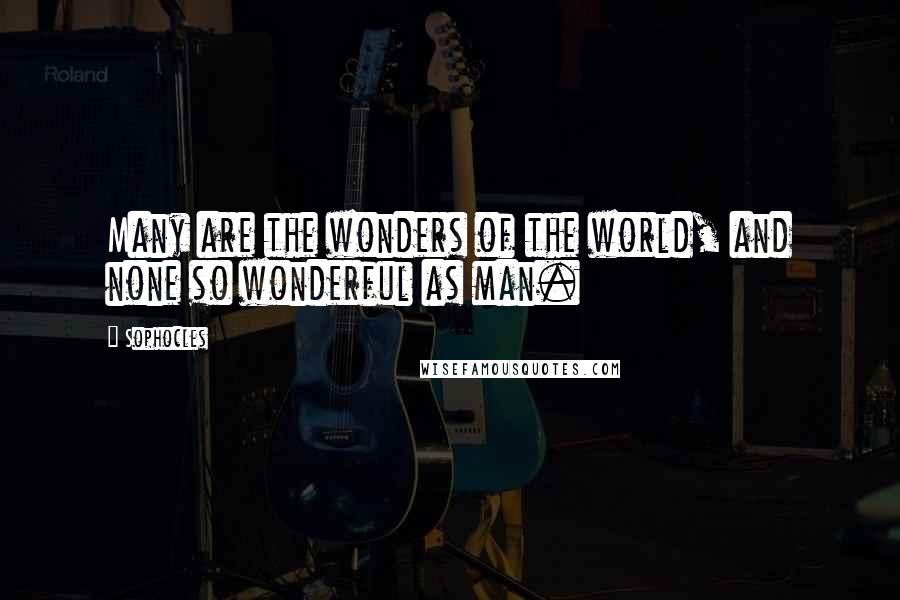 Sophocles quotes: Many are the wonders of the world, and none so wonderful as man.