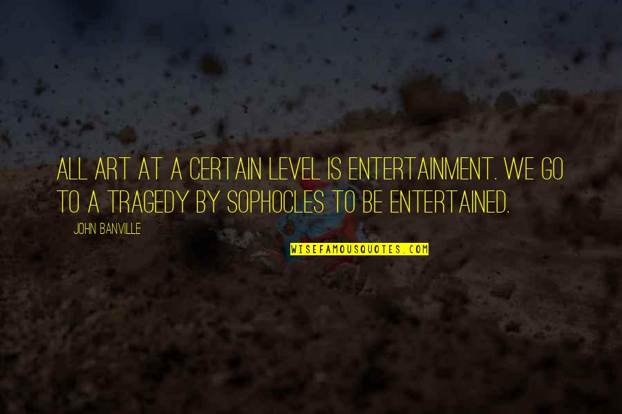 Sophocles Quotes By John Banville: All art at a certain level is entertainment.