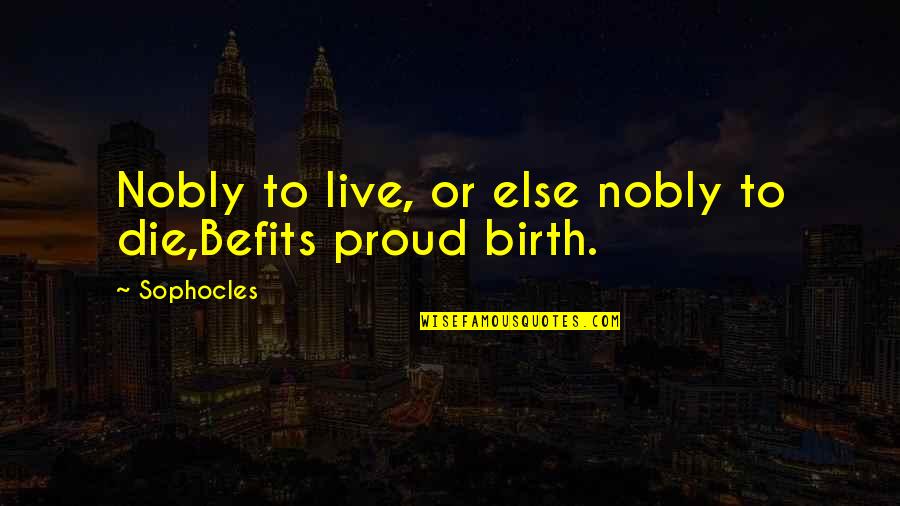 Sophocles Quotes By Sophocles: Nobly to live, or else nobly to die,Befits