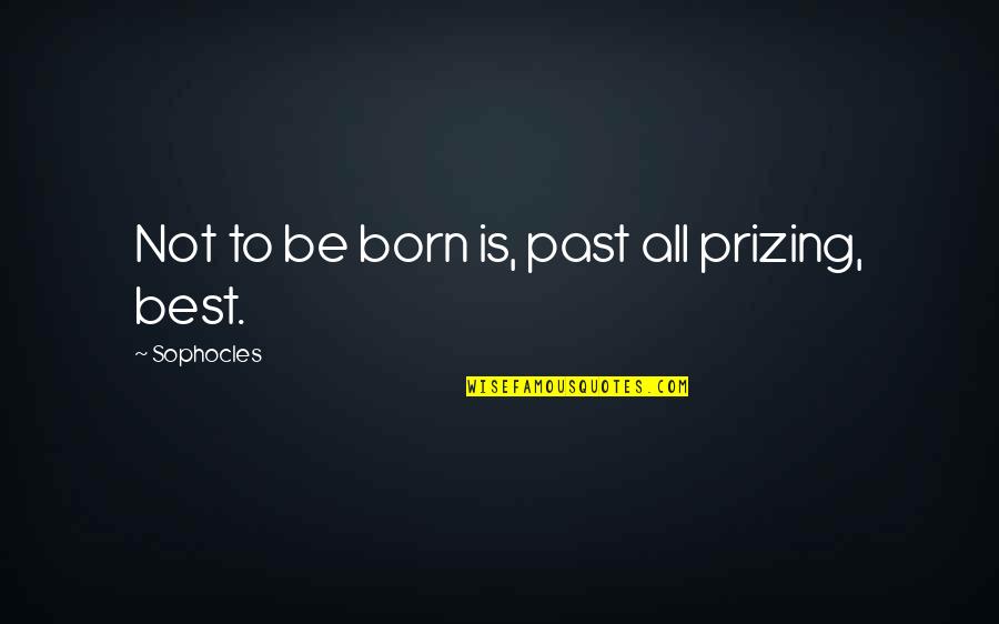 Sophocles Quotes By Sophocles: Not to be born is, past all prizing,