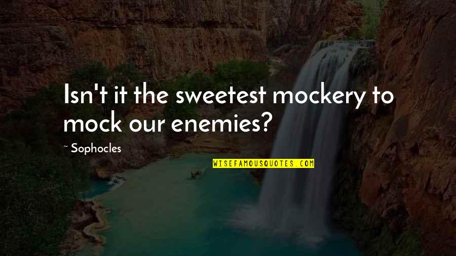 Sophocles's Quotes By Sophocles: Isn't it the sweetest mockery to mock our