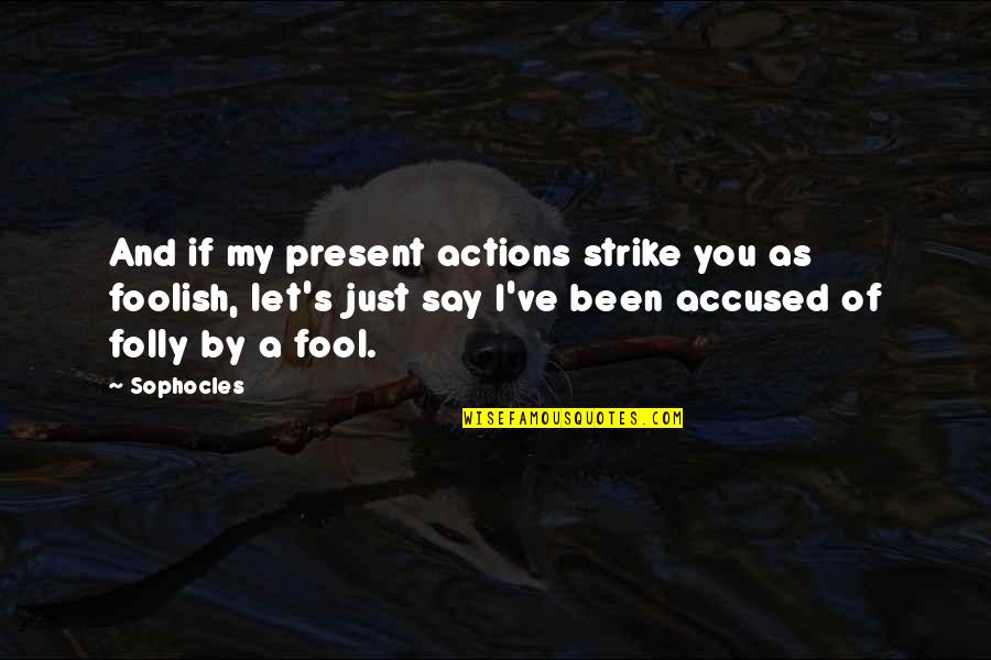 Sophocles's Quotes By Sophocles: And if my present actions strike you as