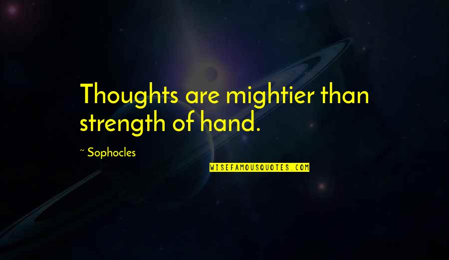 Sophocles's Quotes By Sophocles: Thoughts are mightier than strength of hand.