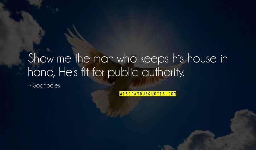 Sophocles's Quotes By Sophocles: Show me the man who keeps his house