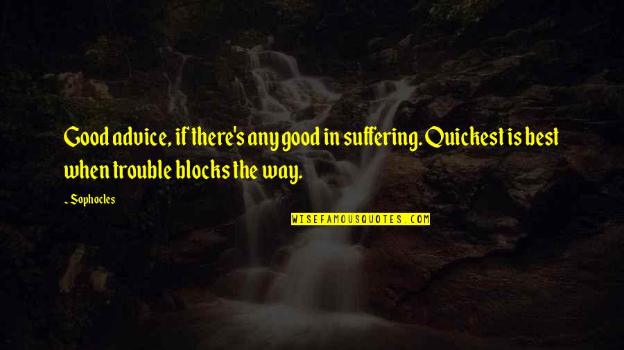 Sophocles's Quotes By Sophocles: Good advice, if there's any good in suffering.