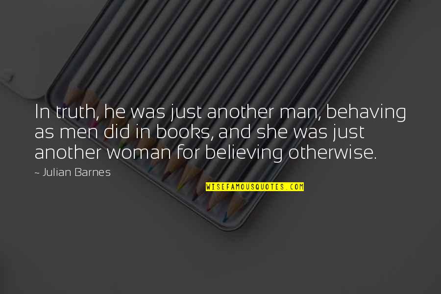 Sophomore Pep Rally Quotes By Julian Barnes: In truth, he was just another man, behaving Sophomore Pep Rally Quotes By Julian Barnes: In truth, he was just another man, behaving