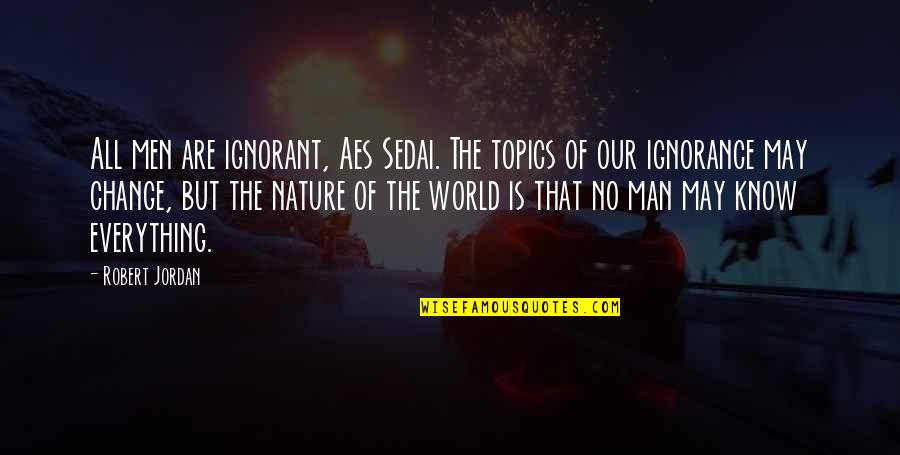 Sophomore Year Quotes By Robert Jordan: All men are ignorant, Aes Sedai. The topics Sophomore Year Quotes By Robert Jordan: All men are ignorant, Aes Sedai. The topics