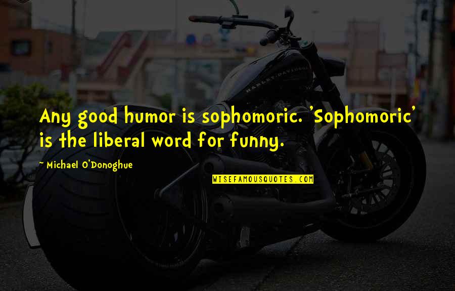 Sophomoric Quotes By Michael O'Donoghue: Any good humor is sophomoric. 'Sophomoric' is the