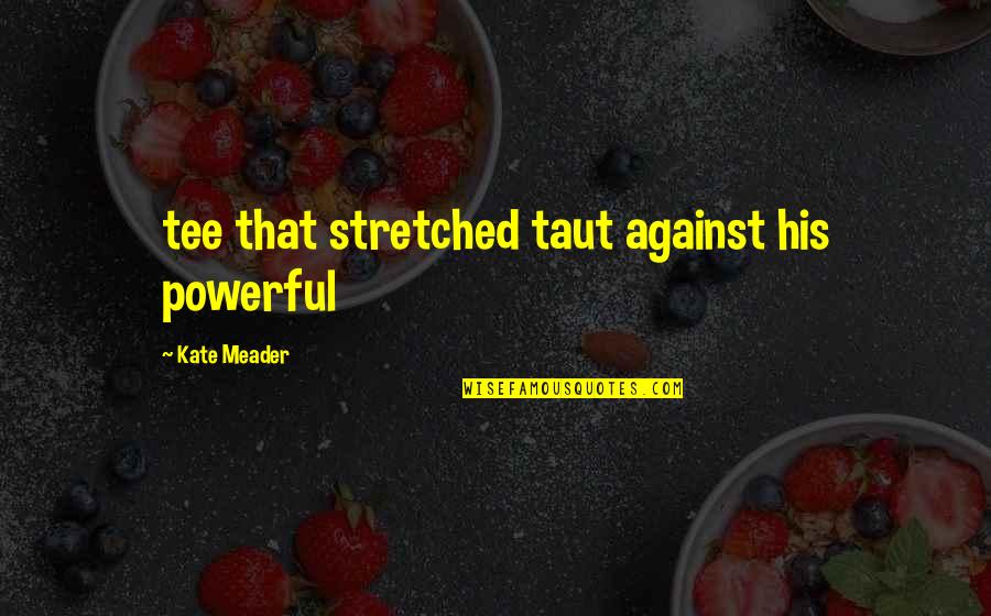 Sophonisba Breckinridge Quotes By Kate Meader: tee that stretched taut against his powerful Sophonisba Breckinridge Quotes By Kate Meader: tee that stretched taut against his powerful