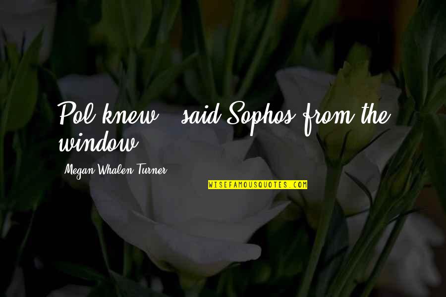 Sophos Quotes By Megan Whalen Turner: Pol knew," said Sophos from the window.