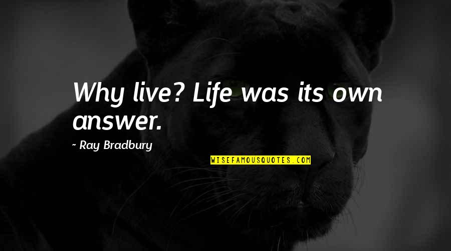Sophronia Smith Quotes By Ray Bradbury: Why live? Life was its own answer. Sophronia Smith Quotes By Ray Bradbury: Why live? Life was its own answer.