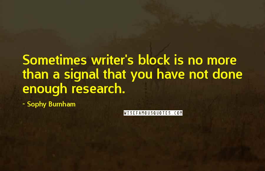 Sophy Burnham quotes: Sometimes writer's block is no more than a signal that you have not done enough research.
