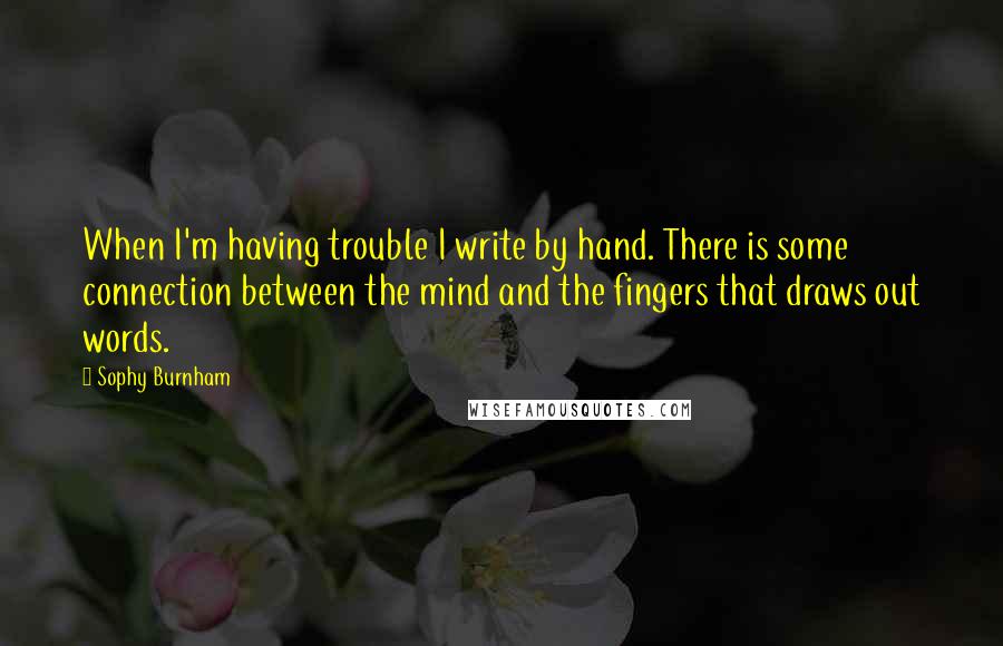 Sophy Burnham quotes: When I'm having trouble I write by hand. There is some connection between the mind and the fingers that draws out words.