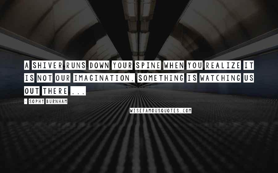 Sophy Burnham quotes: A shiver runs down your spine when you realize it is not our imagination. Something is watching us out there ...