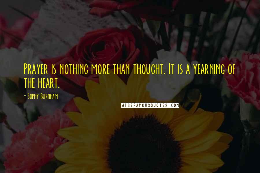 Sophy Burnham quotes: Prayer is nothing more than thought. It is a yearning of the heart.