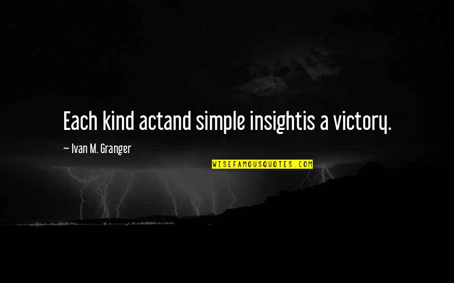 Sophya Ordonez Quotes By Ivan M. Granger: Each kind actand simple insightis a victory. Sophya Ordonez Quotes By Ivan M. Granger: Each kind actand simple insightis a victory.