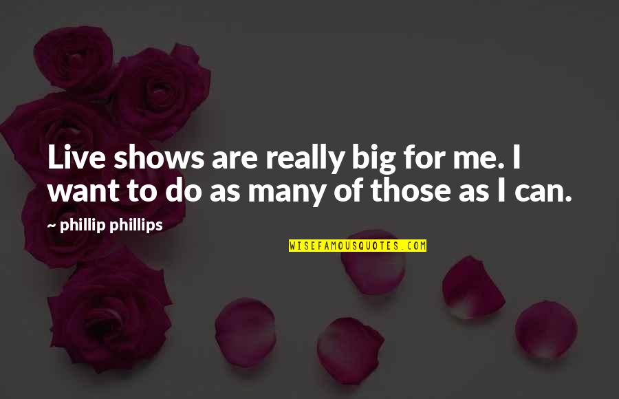 Sopiko Chess Quotes By Phillip Phillips: Live shows are really big for me. I