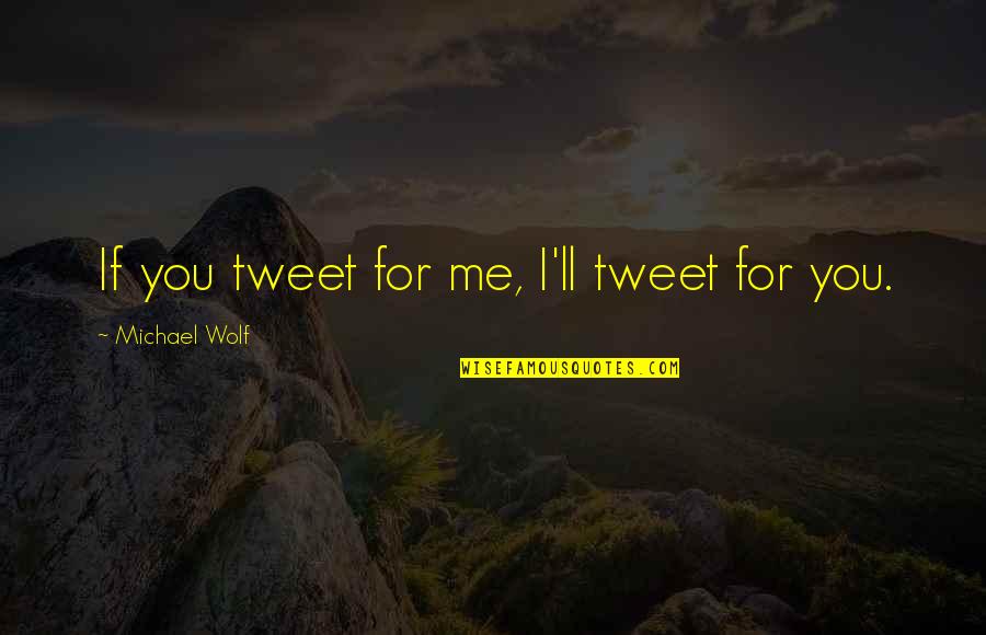 Sopitu Quotes By Michael Wolf: If you tweet for me, I'll tweet for Sopitu Quotes By Michael Wolf: If you tweet for me, I'll tweet for