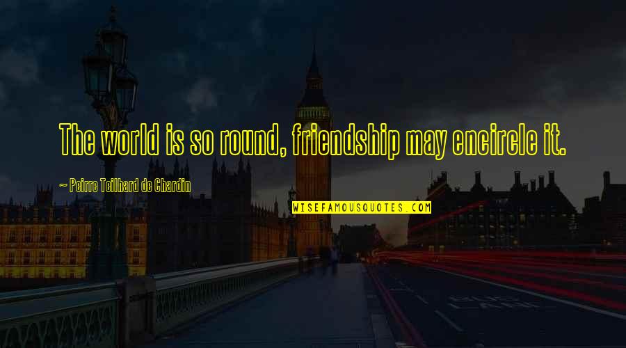 Sopladores Quotes By Peirre Teilhard De Chardin: The world is so round, friendship may encircle Sopladores Quotes By Peirre Teilhard De Chardin: The world is so round, friendship may encircle