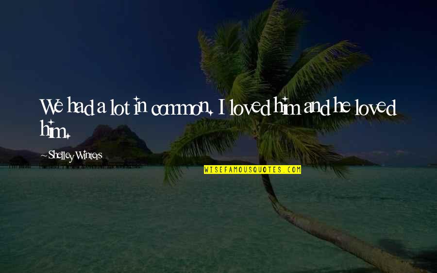 Soplando Vida Quotes By Shelley Winters: We had a lot in common. I loved Soplando Vida Quotes By Shelley Winters: We had a lot in common. I loved