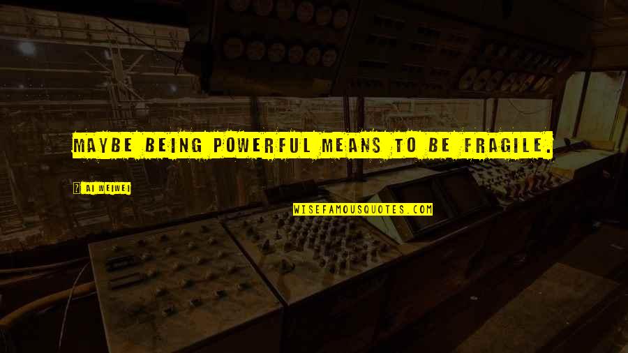 Sopler Quotes By Ai Weiwei: Maybe being powerful means to be fragile. Sopler Quotes By Ai Weiwei: Maybe being powerful means to be fragile.