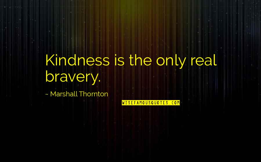 Sopler Quotes By Marshall Thornton: Kindness is the only real bravery. Sopler Quotes By Marshall Thornton: Kindness is the only real bravery.