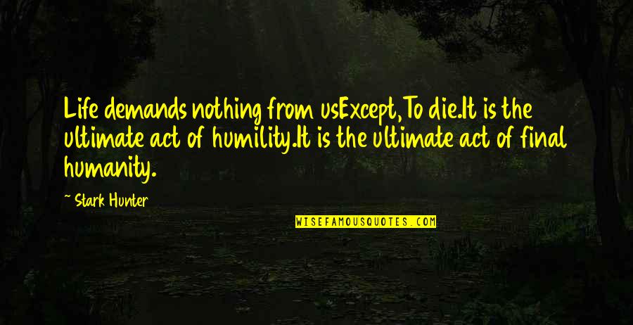 Sopley Quotes By Stark Hunter: Life demands nothing from usExcept,To die.It is the
