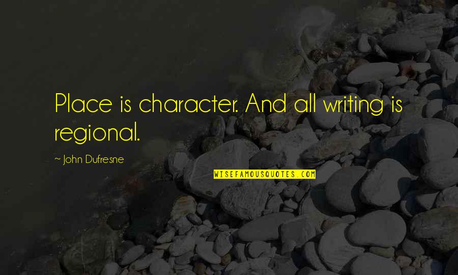 Sopolistic Quotes By John Dufresne: Place is character. And all writing is regional. Sopolistic Quotes By John Dufresne: Place is character. And all writing is regional.