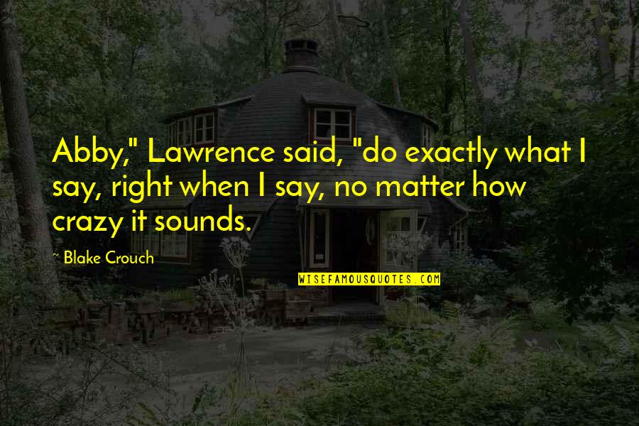 Soponyai Quotes By Blake Crouch: Abby," Lawrence said, "do exactly what I say, Soponyai Quotes By Blake Crouch: Abby," Lawrence said, "do exactly what I say,