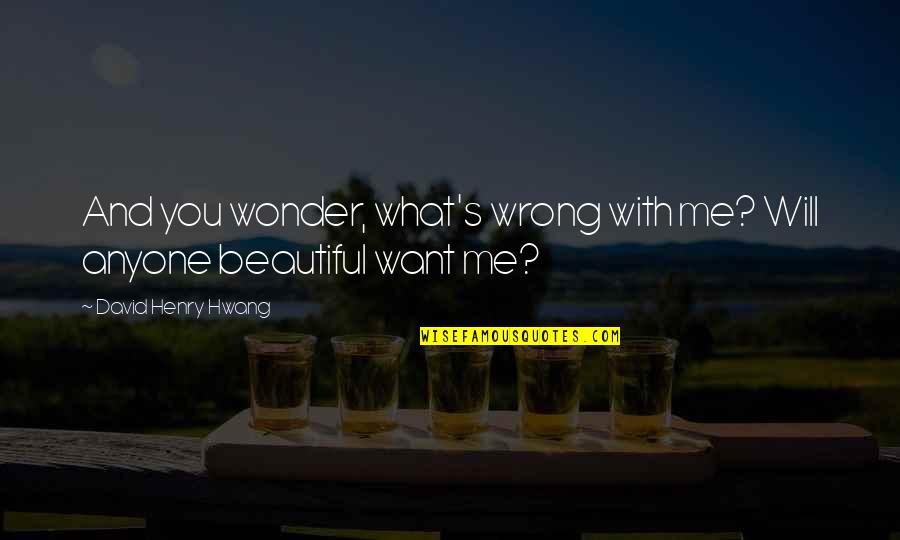 Soporigous Quotes By David Henry Hwang: And you wonder, what's wrong with me? Will