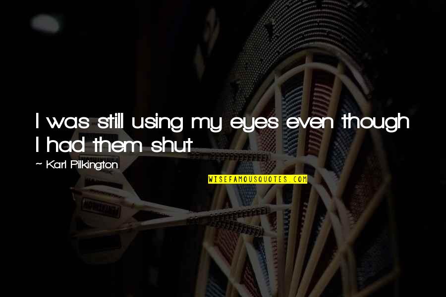 Soportes De Madera Quotes By Karl Pilkington: I was still using my eyes even though Soportes De Madera Quotes By Karl Pilkington: I was still using my eyes even though